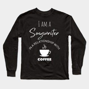 I am a Songwriter in a relationship with Coffee Long Sleeve T-Shirt